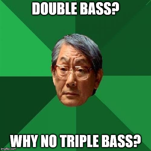 He's all about that bass, 'bout that bass...  | DOUBLE BASS? WHY NO TRIPLE BASS? | image tagged in memes,high expectations asian father,double bass,music | made w/ Imgflip meme maker