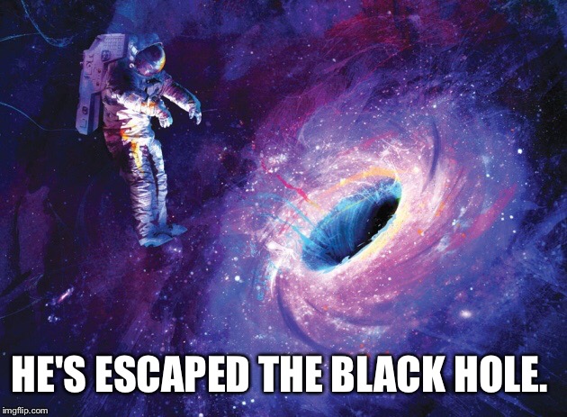 HE'S ESCAPED THE BLACK HOLE. | made w/ Imgflip meme maker