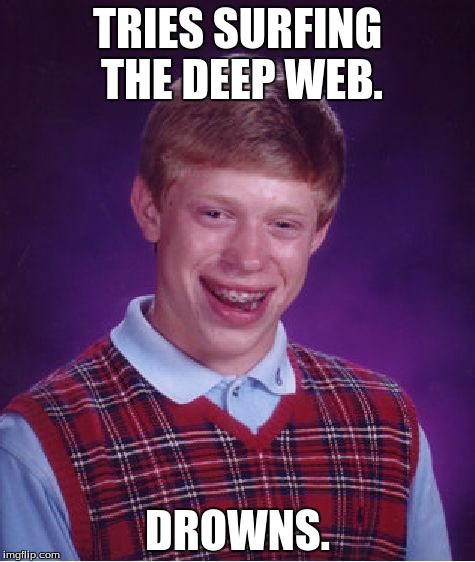 The deep web is 2 spoopy 4 me. | TRIES SURFING THE DEEP WEB. DROWNS. | image tagged in memes,bad luck brian,funny memes,deep web | made w/ Imgflip meme maker