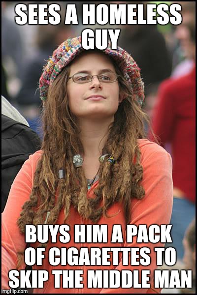 College Liberal | SEES A HOMELESS GUY; BUYS HIM A PACK OF CIGARETTES TO SKIP THE MIDDLE MAN | image tagged in memes,college liberal | made w/ Imgflip meme maker