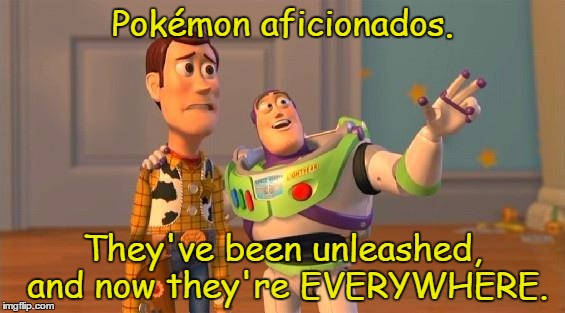 Buzz And Woody | Pokémon aficionados. They've been unleashed, and now they're EVERYWHERE. | image tagged in buzz and woody | made w/ Imgflip meme maker