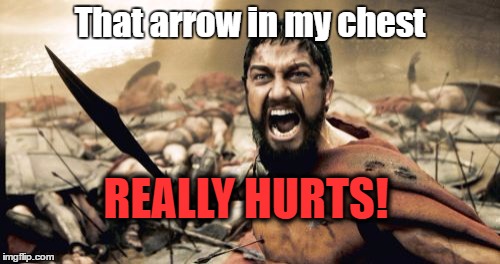 Sparta Leonidas | That arrow in my chest; REALLY HURTS! | image tagged in memes,sparta leonidas,funny,template quest | made w/ Imgflip meme maker