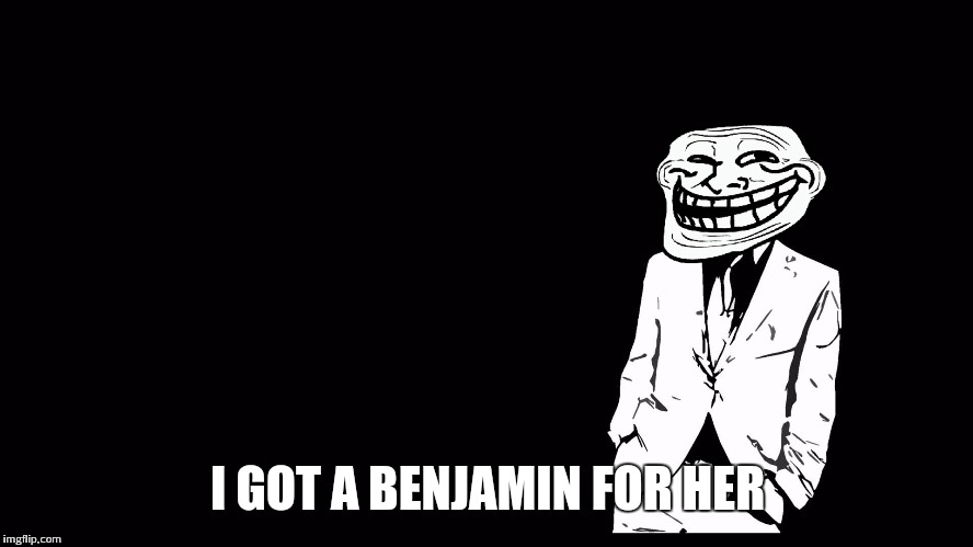 I GOT A BENJAMIN FOR HER | made w/ Imgflip meme maker