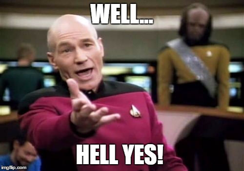 Picard Wtf Meme | WELL... HELL YES! | image tagged in memes,picard wtf | made w/ Imgflip meme maker