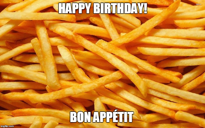 July 13, is National French Fry Day | HAPPY BIRTHDAY! BON APPÉTIT | image tagged in french fries | made w/ Imgflip meme maker