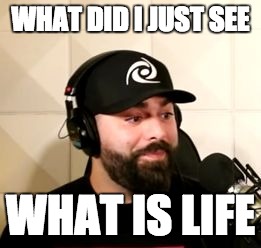 WTF Keemstar by Stego | WHAT DID I JUST SEE; WHAT IS LIFE | image tagged in wtf keemstar by stego | made w/ Imgflip meme maker