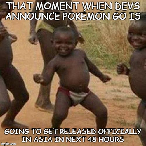 Third World Success Kid | THAT MOMENT WHEN DEVS ANNOUNCE POKÉMON GO IS; GOING TO GET RELEASED OFFICIALLY IN ASIA IN NEXT 48 HOURS | image tagged in memes,third world success kid | made w/ Imgflip meme maker