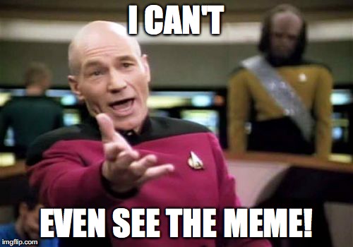 Picard Wtf Meme | I CAN'T EVEN SEE THE MEME! | image tagged in memes,picard wtf | made w/ Imgflip meme maker