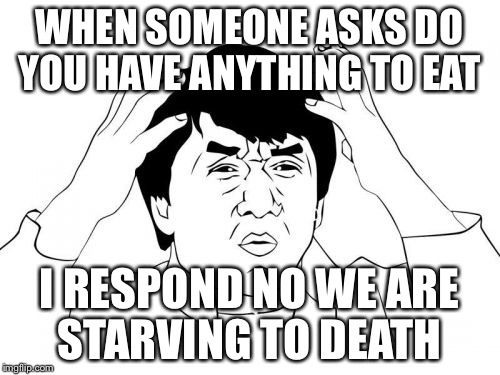 Jackie Chan WTF | WHEN SOMEONE ASKS DO YOU HAVE ANYTHING TO EAT; I RESPOND NO WE ARE STARVING TO DEATH | image tagged in memes,jackie chan wtf | made w/ Imgflip meme maker