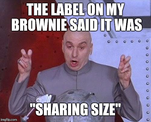 Dr Evil Laser Meme | THE LABEL ON MY BROWNIE SAID IT WAS; "SHARING SIZE" | image tagged in memes,dr evil laser | made w/ Imgflip meme maker