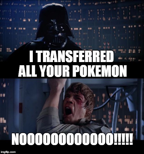 Star Wars No | I TRANSFERRED ALL YOUR POKEMON; NOOOOOOOOOOOO!!!!! | image tagged in memes,star wars no | made w/ Imgflip meme maker