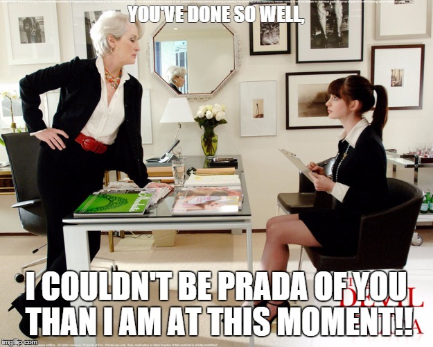 The Devil Wears Prada | YOU'VE DONE SO WELL, I COULDN'T BE PRADA OF YOU THAN I AM AT THIS MOMENT!! | image tagged in meryl streep | made w/ Imgflip meme maker