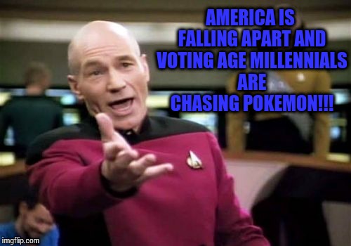 Picard Wtf Meme | AMERICA IS FALLING APART AND VOTING AGE MILLENNIALS ARE CHASING POKEMON!!! | image tagged in memes,picard wtf | made w/ Imgflip meme maker