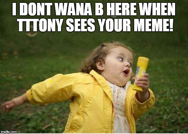 I DONT WANA B HERE WHEN TTTONY SEES YOUR MEME! | image tagged in run | made w/ Imgflip meme maker