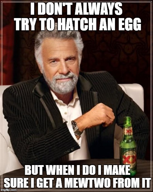 The Most Interesting Man In The World | I DON'T ALWAYS TRY TO HATCH AN EGG; BUT WHEN I DO I MAKE SURE I GET A MEWTWO FROM IT | image tagged in memes,the most interesting man in the world | made w/ Imgflip meme maker