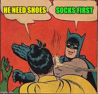 Batman Slapping Robin Meme | HE NEED SHOES SOCKS FIRST | image tagged in memes,batman slapping robin | made w/ Imgflip meme maker