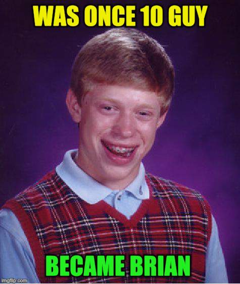 Bad Luck Brian Meme | WAS ONCE 10 GUY BECAME BRIAN | image tagged in memes,bad luck brian | made w/ Imgflip meme maker