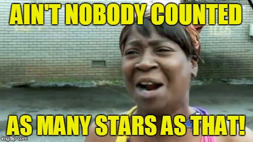 Ain't Nobody Got Time For That Meme | AIN'T NOBODY COUNTED AS MANY STARS AS THAT! | image tagged in memes,aint nobody got time for that | made w/ Imgflip meme maker