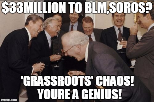 Laughing Men In Suits Meme | $33MILLION TO BLM,SOROS? 'GRASSROOTS' CHAOS!  
YOURE A GENIUS! | image tagged in memes,laughing men in suits | made w/ Imgflip meme maker