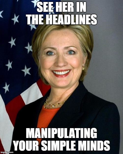 Hillary Clinton | SEE HER IN THE HEADLINES; MANIPULATING YOUR SIMPLE MINDS | image tagged in hillaryclinton | made w/ Imgflip meme maker