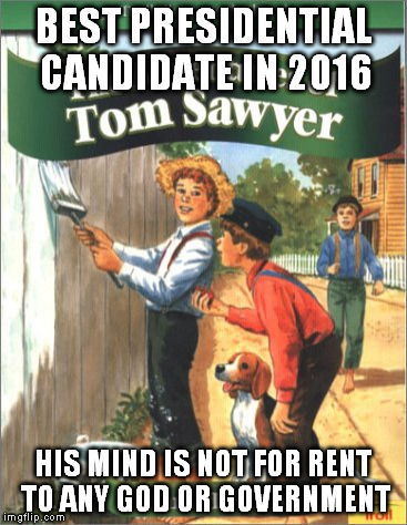Tom Sawyer 2016 | BEST PRESIDENTIAL CANDIDATE IN 2016; HIS MIND IS NOT FOR RENT TO ANY GOD OR GOVERNMENT | image tagged in president,rush | made w/ Imgflip meme maker