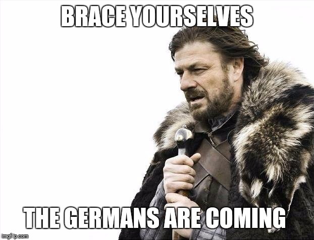 Brace Yourselves X is Coming Meme | BRACE YOURSELVES; THE GERMANS ARE COMING | image tagged in memes,brace yourselves x is coming,pokemongo | made w/ Imgflip meme maker