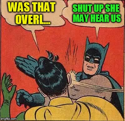 Batman Slapping Robin Meme | WAS THAT OVERL... SHUT UP SHE MAY HEAR US | image tagged in memes,batman slapping robin | made w/ Imgflip meme maker