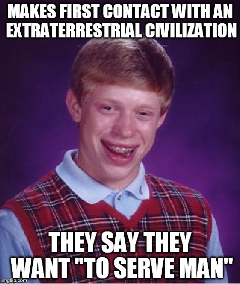 To Serve Man | MAKES FIRST CONTACT WITH AN EXTRATERRESTRIAL CIVILIZATION; THEY SAY THEY WANT "TO SERVE MAN" | image tagged in bad luck brian,unlucky ginger kid | made w/ Imgflip meme maker