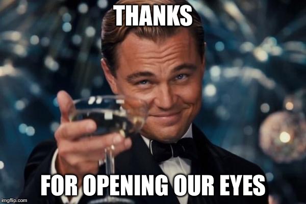 Leonardo Dicaprio Cheers Meme | THANKS FOR OPENING OUR EYES | image tagged in memes,leonardo dicaprio cheers | made w/ Imgflip meme maker