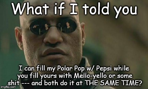 Matrix Morpheus Meme | What if I told you; I can fill my Polar Pop w/ Pepsi while you fill yours with Mello-yello or some shit --- and both do it at THE SAME TIME? | image tagged in memes,matrix morpheus | made w/ Imgflip meme maker