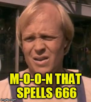M-O-O-N THAT SPELLS 666 | made w/ Imgflip meme maker