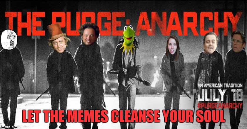 The real way to express how you feel | LET THE MEMES CLEANSE YOUR SOUL | image tagged in the purge,anarchy,memes,jying,memestrocity | made w/ Imgflip meme maker