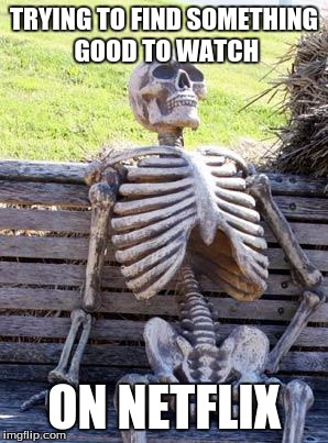 Waiting Skeleton | TRYING TO FIND SOMETHING GOOD TO WATCH; ON NETFLIX | image tagged in memes,waiting skeleton,netflix | made w/ Imgflip meme maker