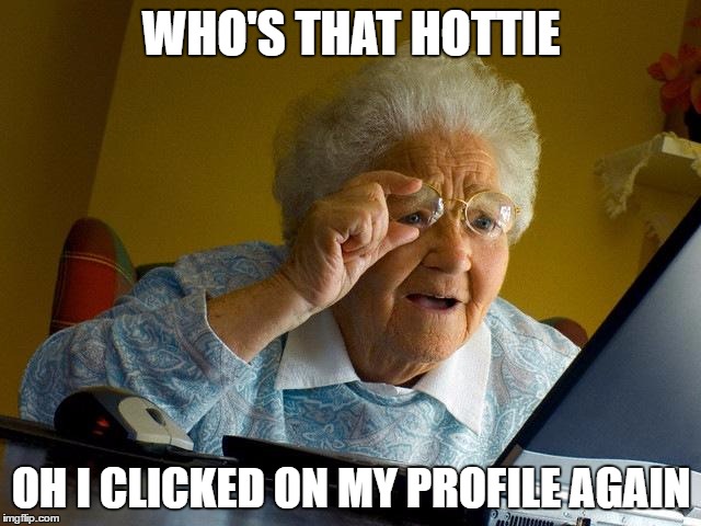 Grandma Finds The Internet | WHO'S THAT HOTTIE; OH I CLICKED ON MY PROFILE AGAIN | image tagged in memes,grandma finds the internet | made w/ Imgflip meme maker