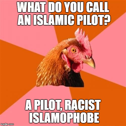 Anti Joke Chicken | WHAT DO YOU CALL AN ISLAMIC PILOT? A PILOT, RACIST ISLAMOPHOBE | image tagged in memes,anti joke chicken | made w/ Imgflip meme maker