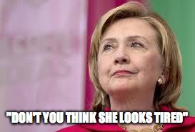 Hillary Clinton | "DON'T YOU THINK SHE LOOKS TIRED" | image tagged in hillary clinton | made w/ Imgflip meme maker
