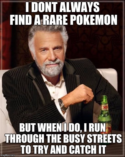 The Most Interesting Man In The World | I DONT ALWAYS FIND A RARE POKEMON; BUT WHEN I DO, I RUN THROUGH THE BUSY STREETS TO TRY AND CATCH IT | image tagged in memes,the most interesting man in the world | made w/ Imgflip meme maker