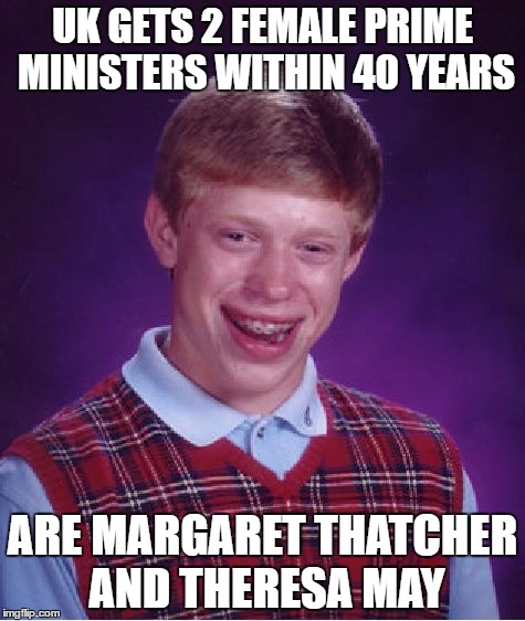 Bad Luck Brian Meme | UK GETS 2 FEMALE PRIME MINISTERS WITHIN 40 YEARS; ARE MARGARET THATCHER AND THERESA MAY | image tagged in memes,bad luck brian,AdviceAnimals | made w/ Imgflip meme maker