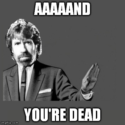 It's not a suggestion.  | AAAAAND; YOU'RE DEAD | image tagged in kill yourself guy,chuck norris | made w/ Imgflip meme maker