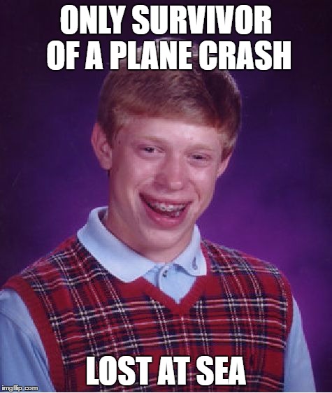 Bad Luck Brian | ONLY SURVIVOR OF A PLANE CRASH; LOST AT SEA | image tagged in memes,bad luck brian | made w/ Imgflip meme maker