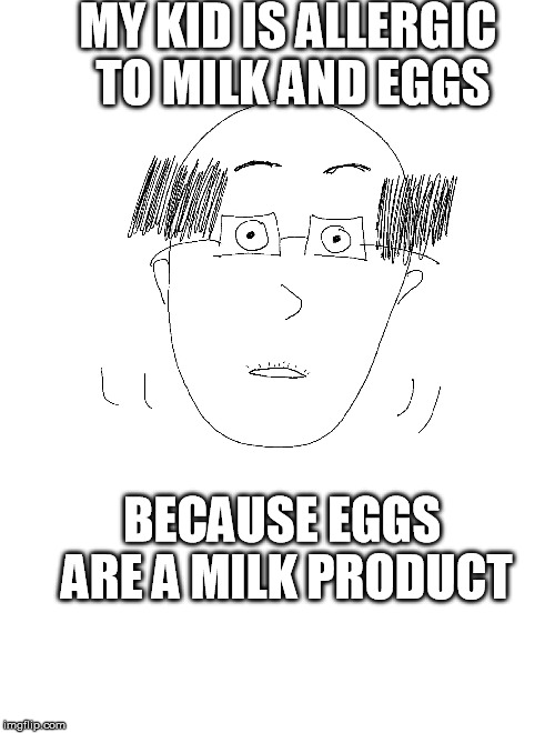 Real things said by a real coworker. | MY KID IS ALLERGIC TO MILK AND EGGS; BECAUSE EGGS ARE A MILK PRODUCT | image tagged in awkward,bald,office,eggs,stupid | made w/ Imgflip meme maker