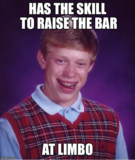 Bad Luck Brian | HAS THE SKILL TO RAISE THE BAR; AT LIMBO | image tagged in memes,bad luck brian | made w/ Imgflip meme maker