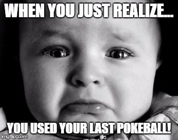 Sad Baby | WHEN YOU JUST REALIZE... YOU USED YOUR LAST POKEBALL! | image tagged in memes,sad baby,pokemon go | made w/ Imgflip meme maker