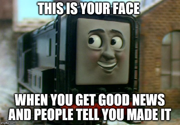 THIS IS YOUR FACE; WHEN YOU GET GOOD NEWS AND PEOPLE TELL YOU MADE IT | image tagged in good news everyone,happy star congratulations | made w/ Imgflip meme maker