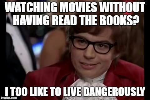 I Too Like To Live Dangerously | WATCHING MOVIES WITHOUT HAVING READ THE BOOKS? I TOO LIKE TO LIVE DANGEROUSLY | image tagged in memes,i too like to live dangerously | made w/ Imgflip meme maker