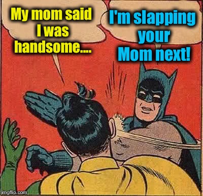 Batman Slapping Robin | My mom said I was handsome.... I'm slapping your Mom next! | image tagged in memes,batman slapping robin,funny,evilmandoevil | made w/ Imgflip meme maker