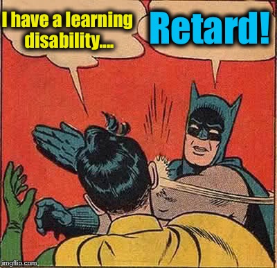Retard:  A person with full mental facilities that for whatever reason acts like an idiot, dweeb, schmuck, dork, etc.... | I have a learning disability.... Retard! | image tagged in memes,batman slapping robin,funny,evilmandoevil | made w/ Imgflip meme maker