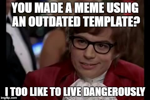 I Too Like To Live Dangerously | YOU MADE A MEME USING AN OUTDATED TEMPLATE? I TOO LIKE TO LIVE DANGEROUSLY | image tagged in memes,i too like to live dangerously | made w/ Imgflip meme maker