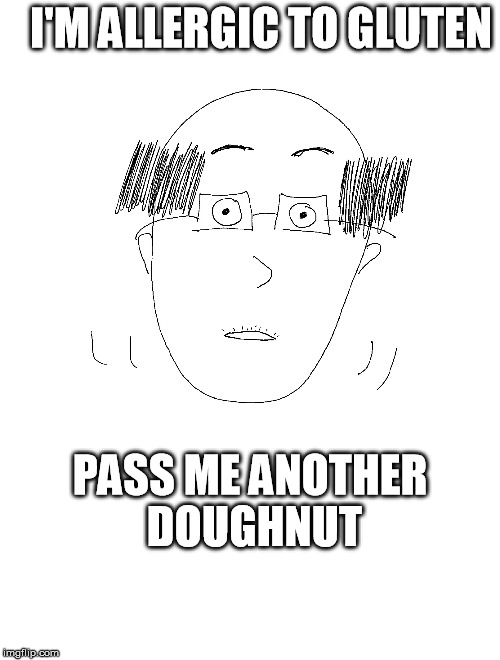 Real things said by a real coworker. | I'M ALLERGIC TO GLUTEN; PASS ME ANOTHER DOUGHNUT | image tagged in awkward,bald,coworker,office,stupid | made w/ Imgflip meme maker