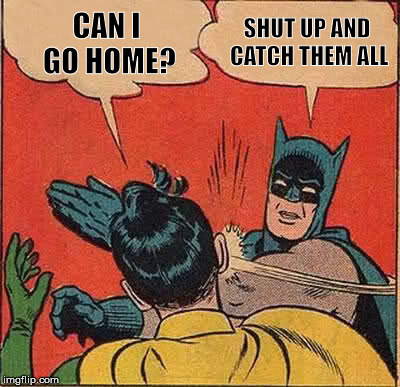 BatPokemonGo | SHUT UP AND CATCH THEM ALL; CAN I GO HOME? | image tagged in memes,batman slapping robin,pokemon go | made w/ Imgflip meme maker